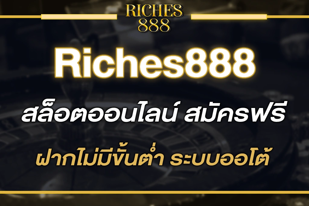 riches888 all สล็อตออนไลน์ สมัครฟรี ฝากไม่มีขั้นต่ำ ระบบออโต้