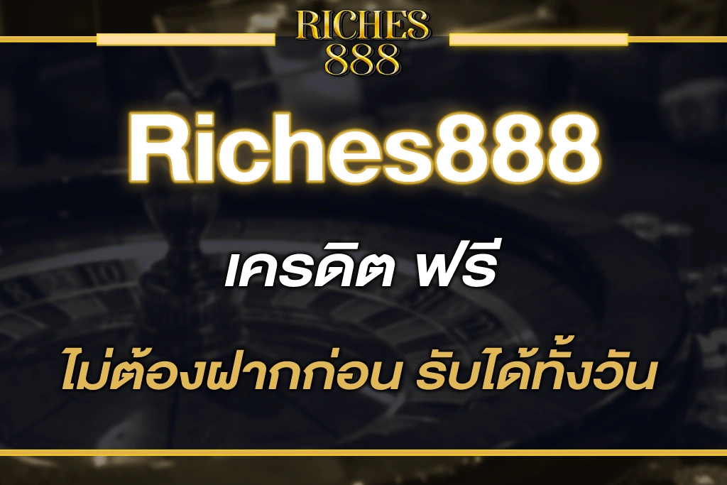 riches888 เครดิต ฟรี ไม่ต้องฝากก่อน รับได้ทั้งวัน